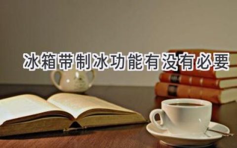 冰箱制冰功能：你真的需要它嗎？