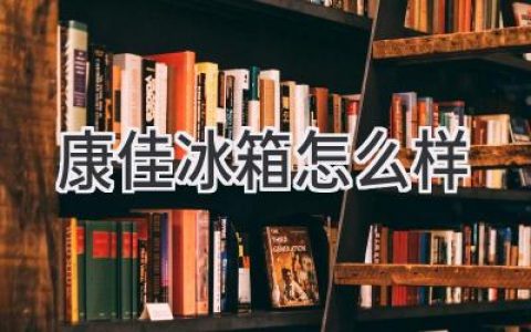 康佳冰箱口碑怎么樣？選購指南和熱門機型推薦