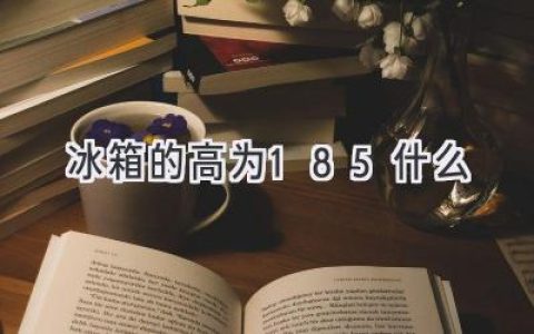 冰箱高度185厘米：合適你家嗎？選購指南來(lái)幫你！