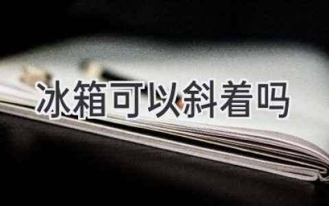 冰箱傾斜放真的沒問題嗎？家居安全小貼士