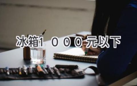 預算有限？1000元也能買(mǎi)到好冰箱！選購指南助你輕松搞定