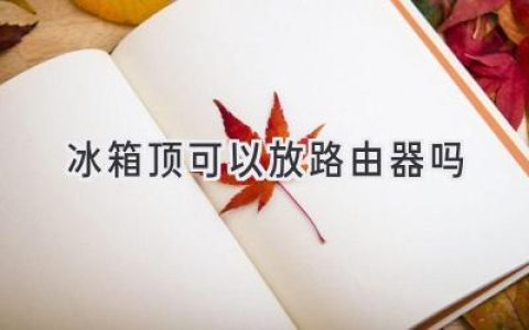 冰箱頂放路由器，信號(hào)更強(qiáng)？小心這些問(wèn)題！