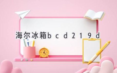 海爾冰箱BCD-219D：性能卓越，功能豐富，性價比之王？