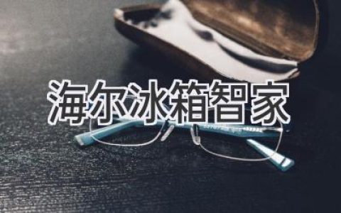 海爾冰箱智家：科技賦能，開啟智慧生活新篇章