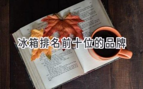 2024年值得信賴的十個(gè)冰箱品牌，選購(gòu)指南都在這里！