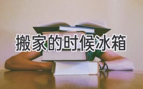 冰箱搬家：從準(zhǔn)備到搬運(yùn)，輕松搞定你的“冷藏庫”