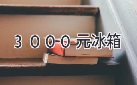 3000元預算，選冰箱不迷茫！如何找到性價比之王？