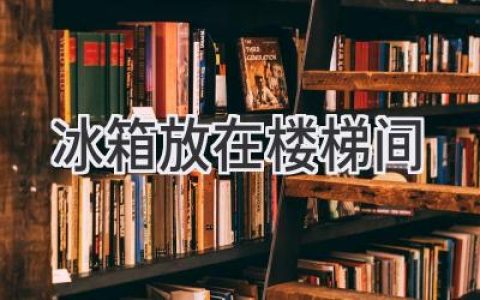 冰箱安放樓梯間：利弊權衡，選出最佳方案