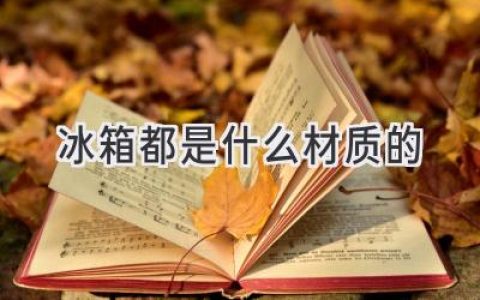 你的冰箱用的是什么材質(zhì)？揭秘制冷科技的秘密