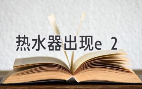 熱水器報警E2？別慌，教你快速排查故障！