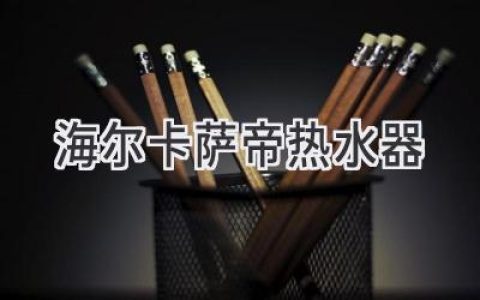 海爾卡薩帝熱水器：高品質(zhì)生活，舒適溫度體驗