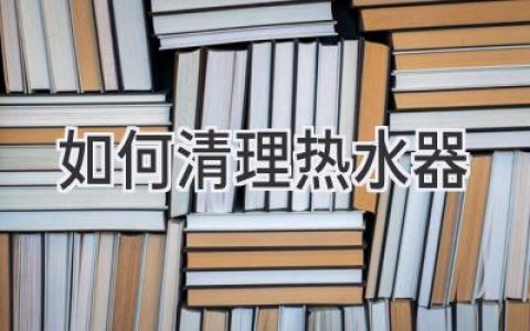 讓你的熱水器重獲新生！快速、輕松清潔指南