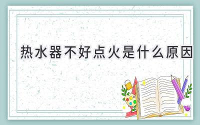 熱水器不好點(diǎn)火是什么原因