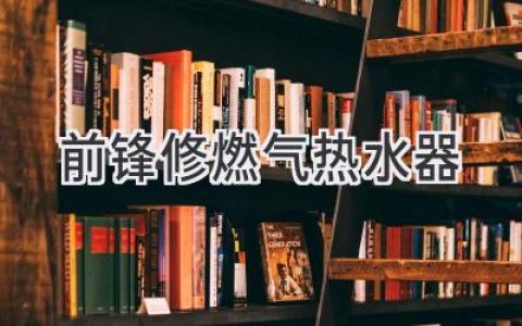 前鋒燃氣熱水器維修：專業(yè)、快速、可靠，解決您的燃氣熱水器煩惱