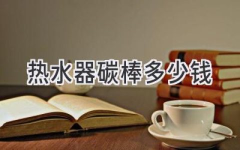 熱水器加熱棒價(jià)格揭秘：選購(gòu)指南與維護(hù)技巧