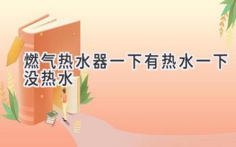 燃氣熱水器忽冷忽熱，洗澡變“冰火兩重天”？原因及解決方案都在這里！