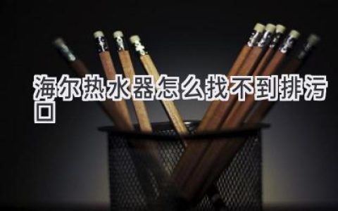 海爾熱水器找不到排污口？教你輕松解決！