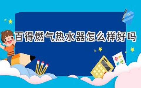 百得燃氣熱水器：值得信賴(lài)的選擇？  性能、口碑與選購指南