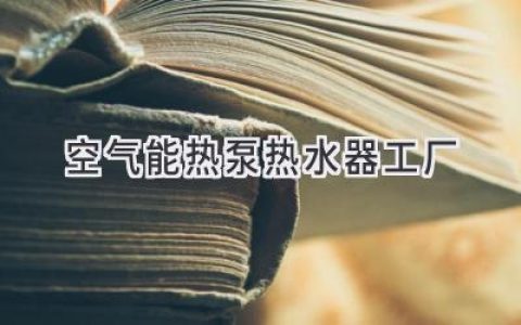 空氣能熱泵熱水器工廠(chǎng)：高效節能的熱水解決方案領(lǐng)跑者