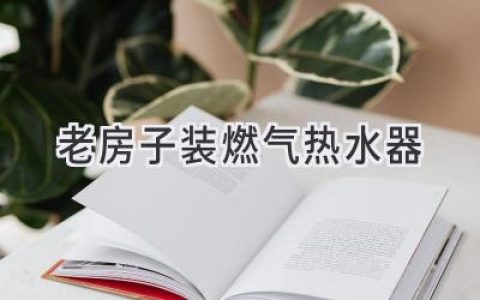 老房子改造：燃?xì)鉄崴靼惭b指南，告別冰冷浴室！