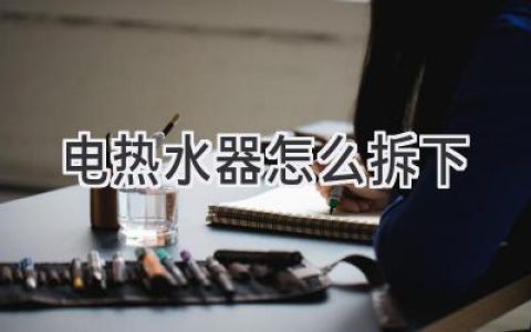 家中電熱水器該怎么拆卸？一步步教你輕松搞定！