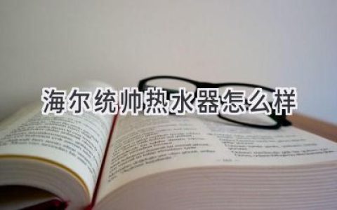 海爾統(tǒng)帥熱水器：實(shí)力派之選，值得信賴的熱水體驗(yàn)