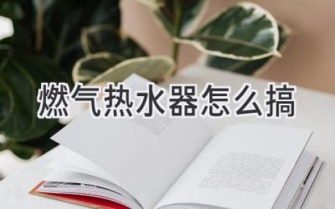 燃?xì)鉄崴靼惭b指南：從選購到調(diào)試，輕松搞定你的熱水澡