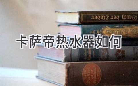 卡薩帝熱水器：高端品質(zhì)，舒適體驗(yàn)，值得信賴(lài)