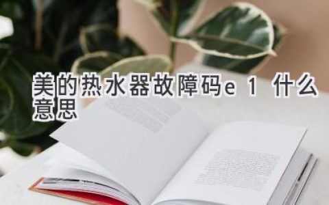 美的熱水器顯示E1，別慌！快速排查解決方法都在這里！