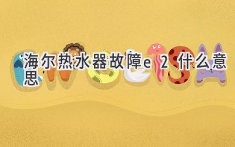 海爾熱水器顯示E2：常見原因及解決方法